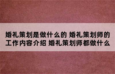 婚礼策划是做什么的 婚礼策划师的工作内容介绍 婚礼策划师都做什么